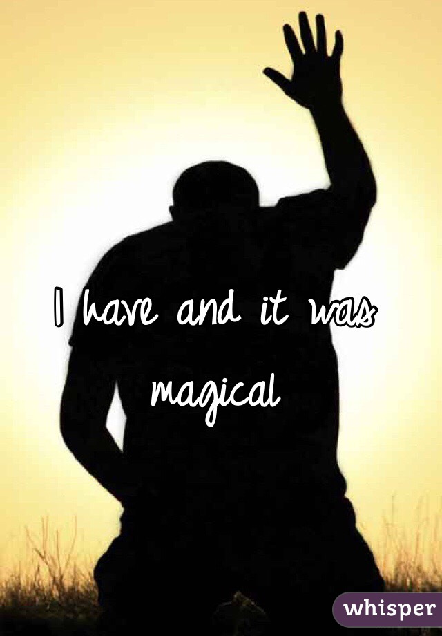 I have and it was magical
