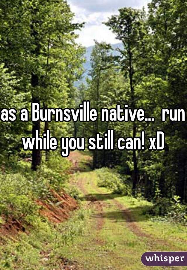 as a Burnsville native...  run while you still can! xD 