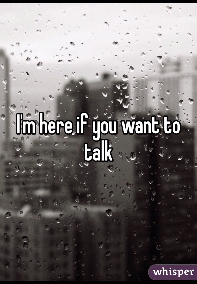 I'm here if you want to talk