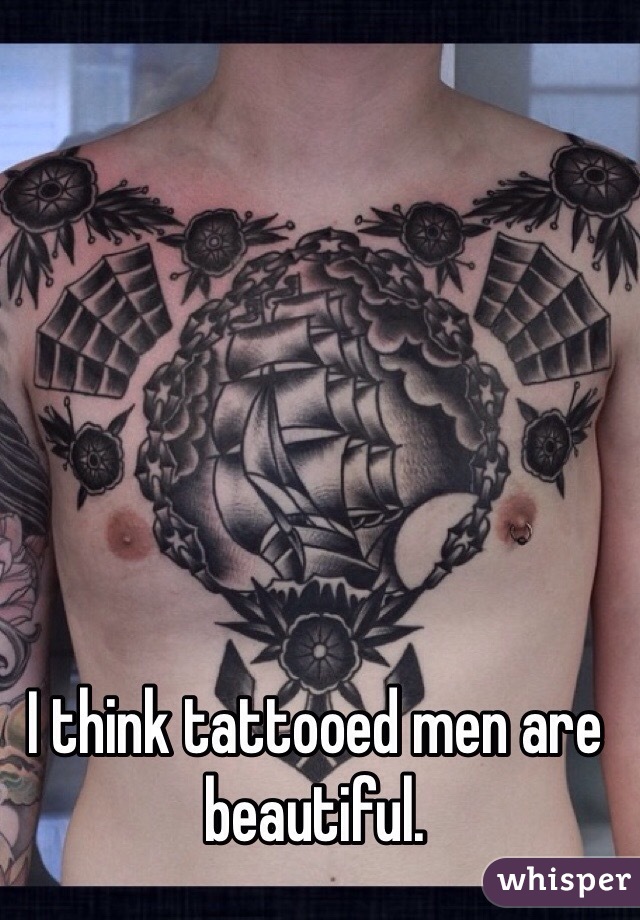 I think tattooed men are beautiful.