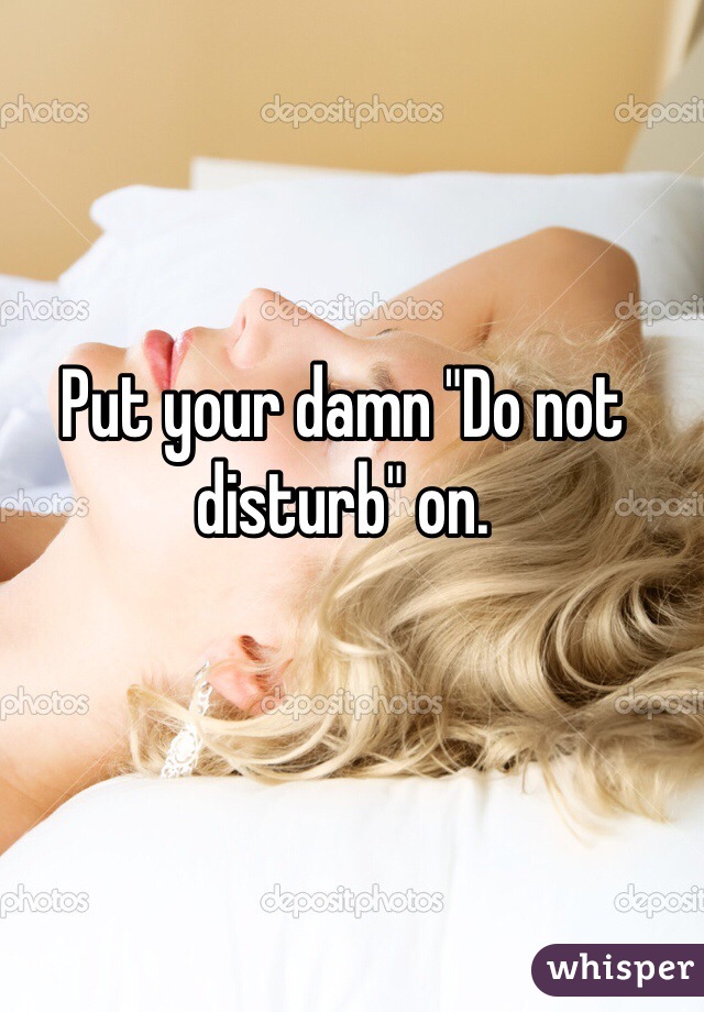 Put your damn "Do not disturb" on. 