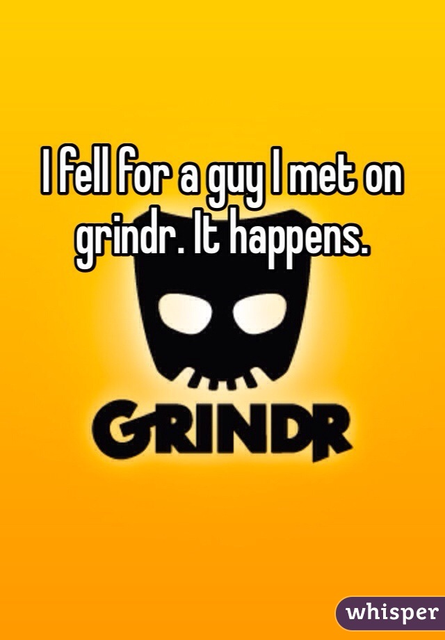 I fell for a guy I met on grindr. It happens. 
