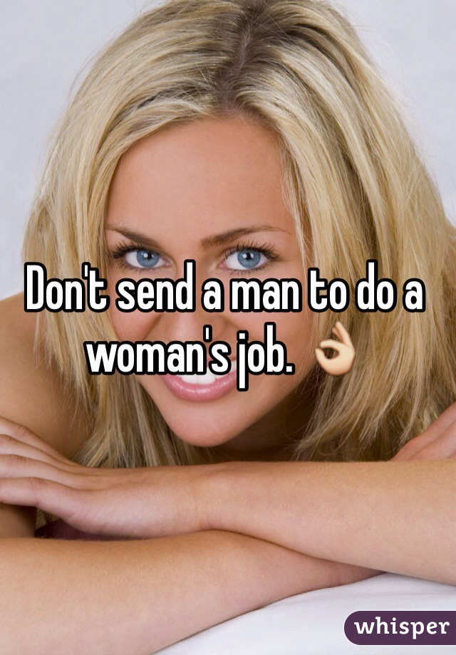 Don't send a man to do a woman's job. 👌