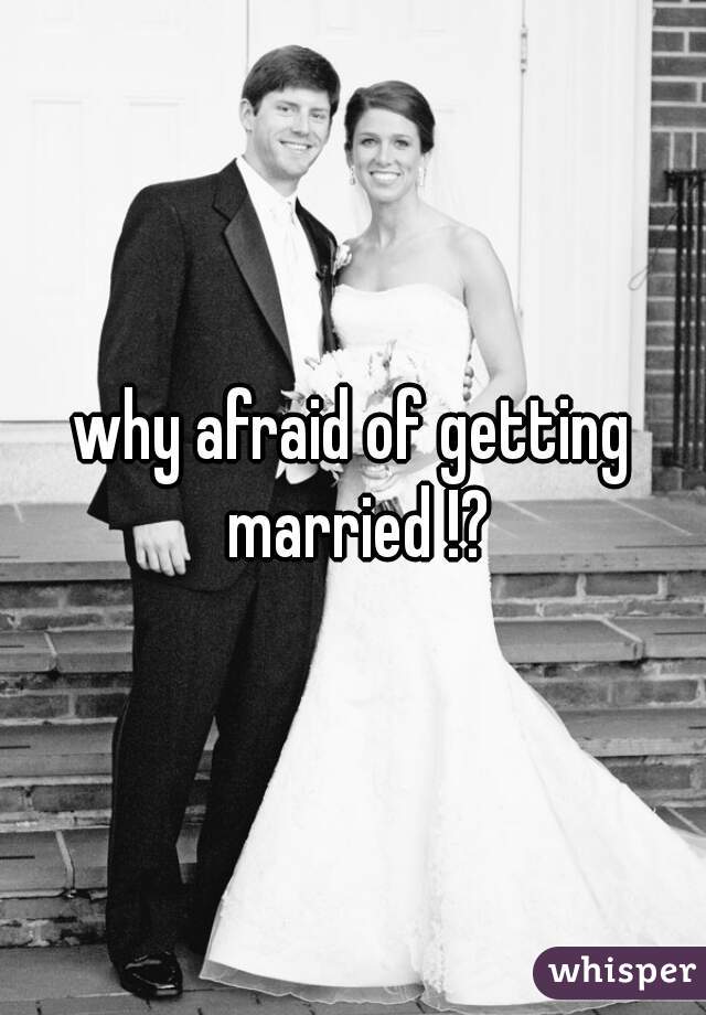 why afraid of getting married !?