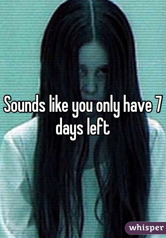 Sounds like you only have 7 days left 