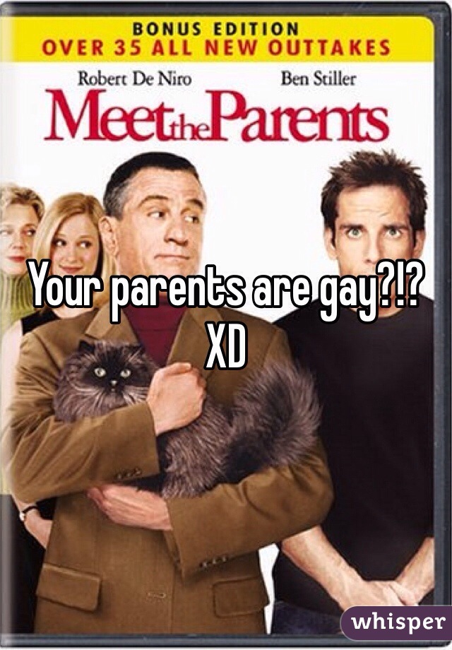 Your parents are gay?!? XD
