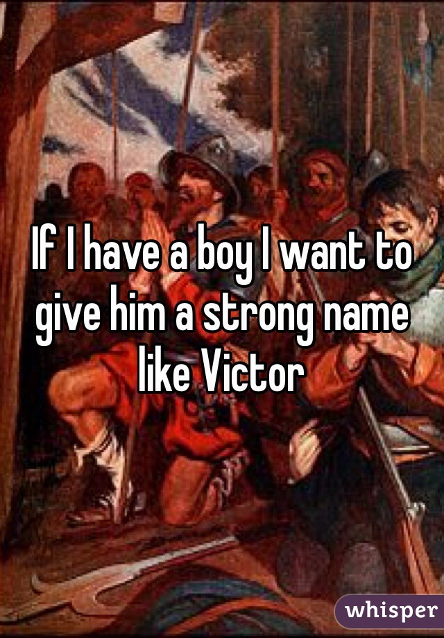 If I have a boy I want to give him a strong name like Victor
