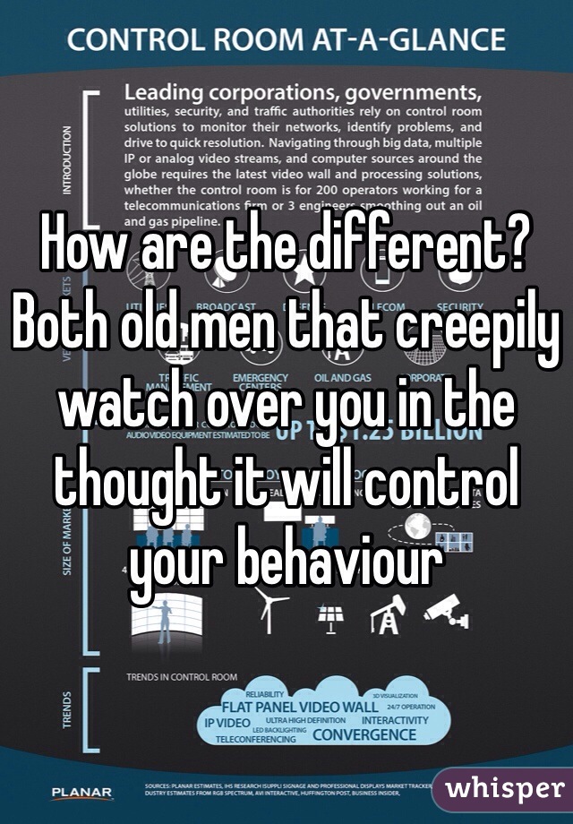 How are the different? Both old men that creepily watch over you in the thought it will control your behaviour 