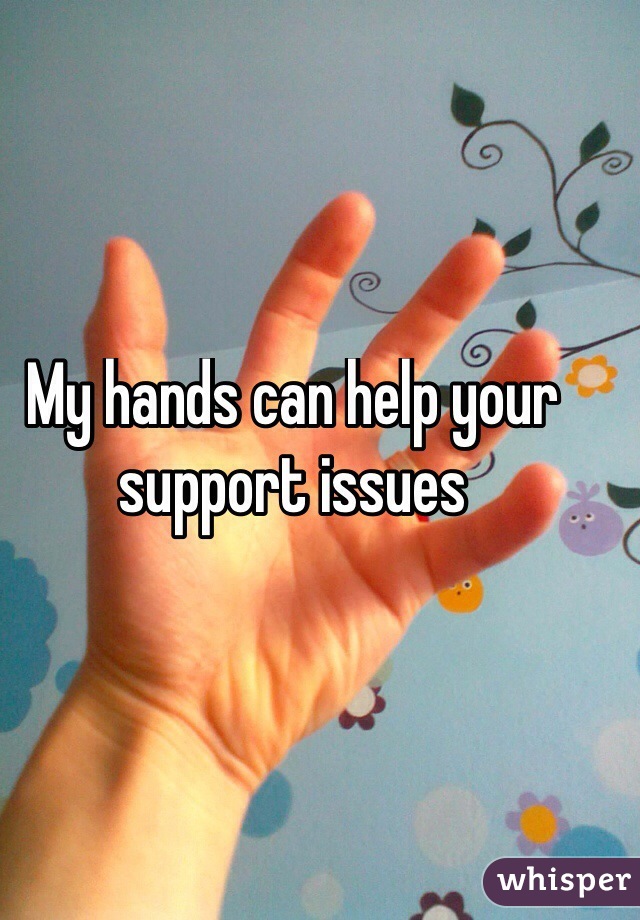My hands can help your support issues

