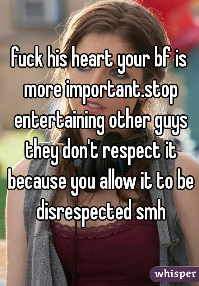 fuck his heart your bf is more important.stop entertaining other guys they don't respect it because you allow it to be disrespected smh
