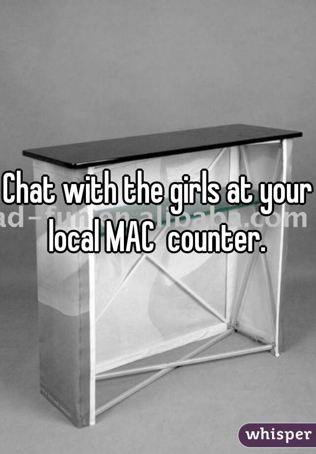 Chat with the girls at your local MAC  counter. 