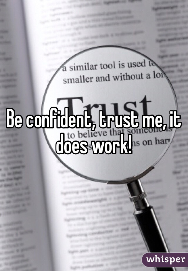 Be confident, trust me, it does work!