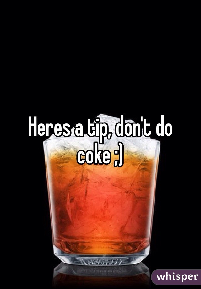 Heres a tip, don't do coke ;)
