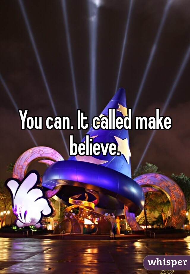 You can. It called make believe.