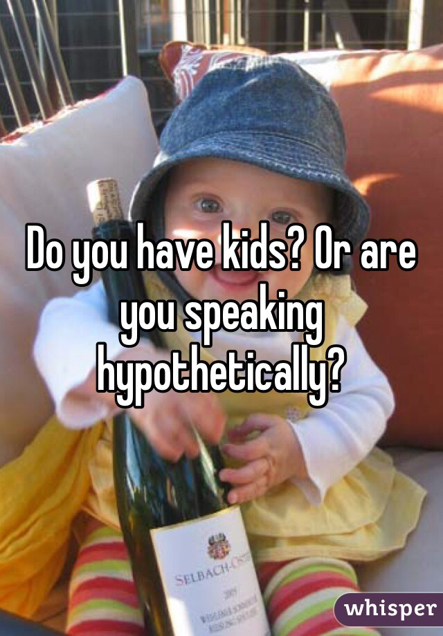 Do you have kids? Or are you speaking hypothetically? 