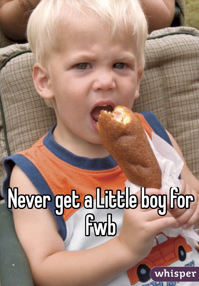 Never get a Little boy for fwb
