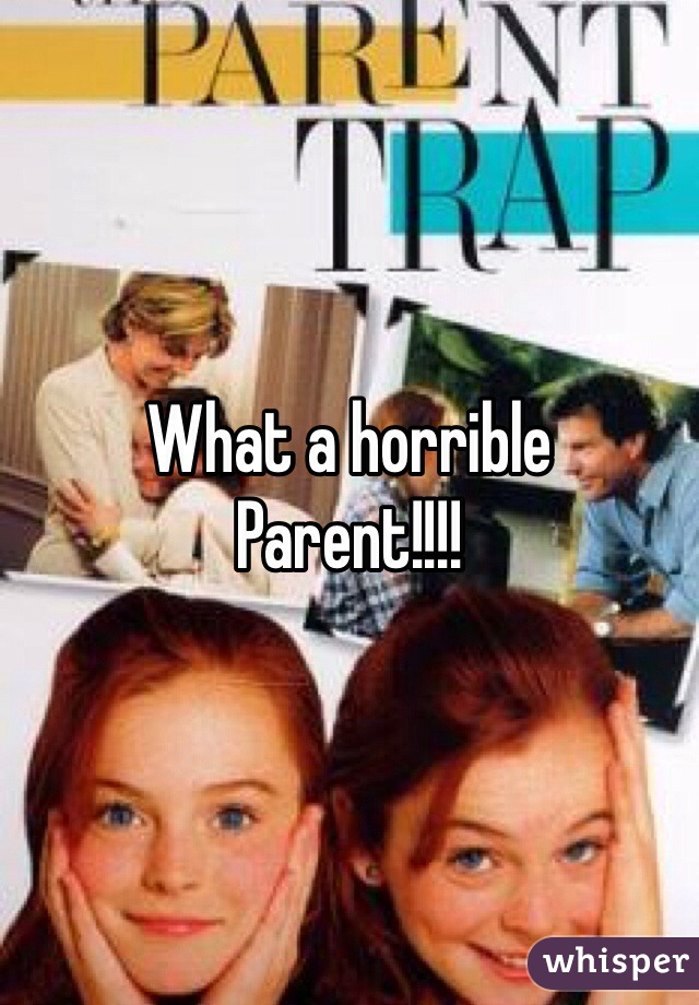 What a horrible 
Parent!!!!
