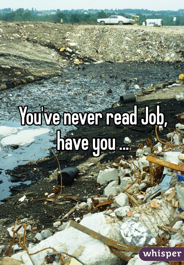 You've never read Job, have you ...