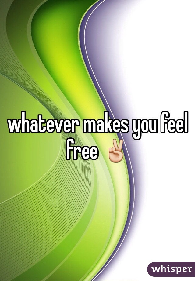 whatever makes you feel free ✌️