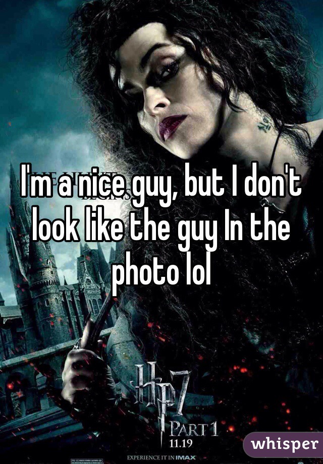 I'm a nice guy, but I don't look like the guy In the photo lol