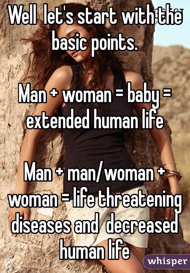 Well  let's start with the basic points.

Man + woman = baby = extended human life 

Man + man/woman + woman = life threatening diseases and  decreased human life 