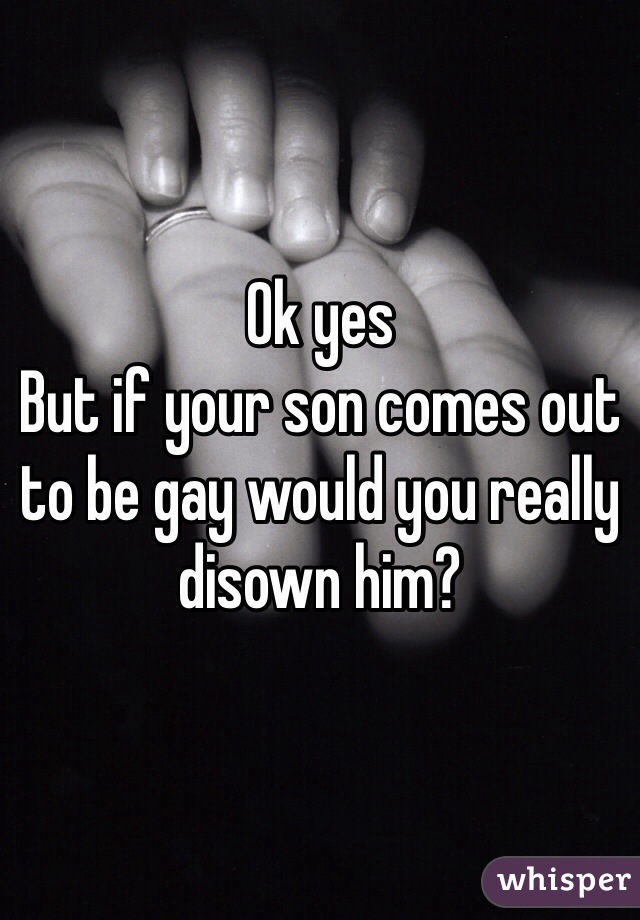 Ok yes
But if your son comes out to be gay would you really disown him?