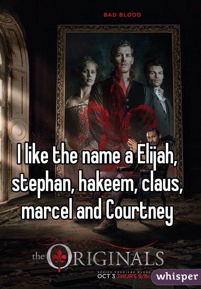 I like the name a Elijah, stephan, hakeem, claus, marcel and Courtney
