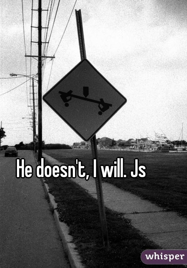 He doesn't, I will. Js