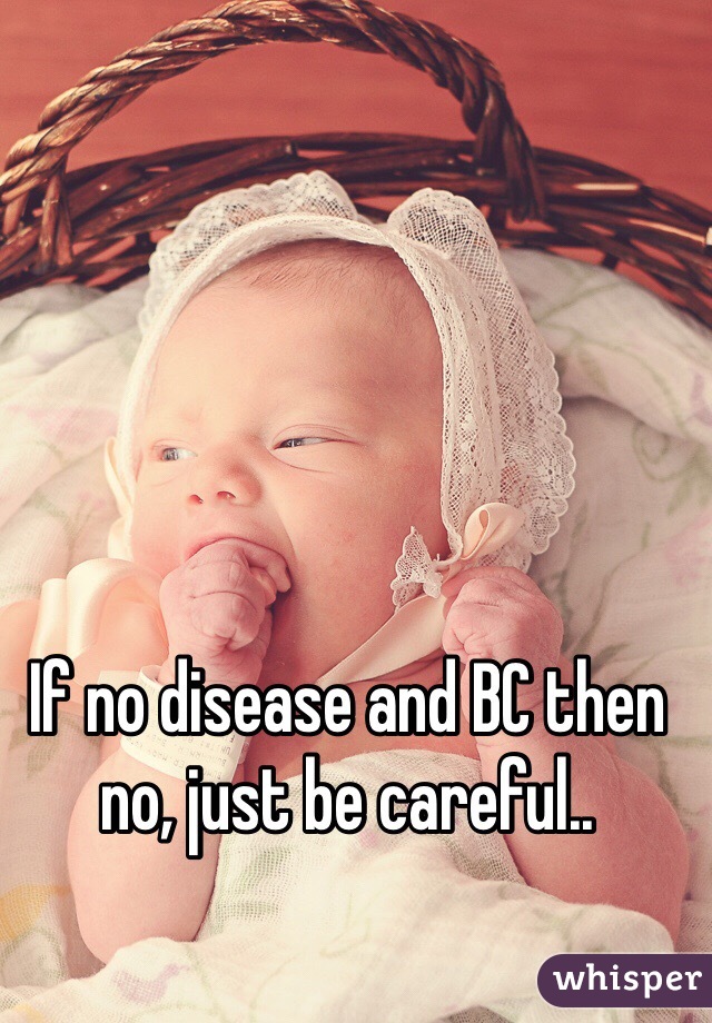 If no disease and BC then no, just be careful..