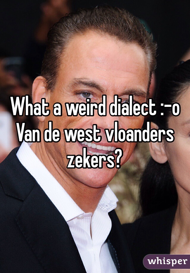 What a weird dialect :-o
Van de west vloanders zekers?