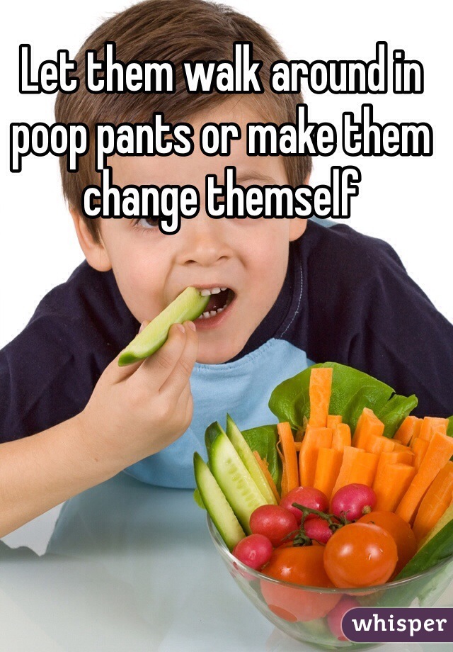 Let them walk around in poop pants or make them change themself