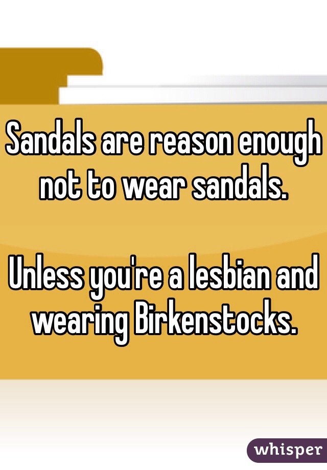 Sandals are reason enough not to wear sandals.

Unless you're a lesbian and wearing Birkenstocks.