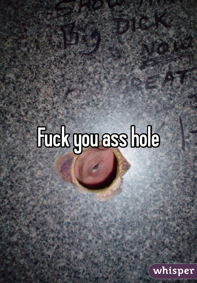 Fuck you ass hole