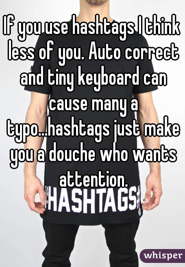 If you use hashtags I think less of you. Auto correct and tiny keyboard can cause many a typo...hashtags just make you a douche who wants attention.