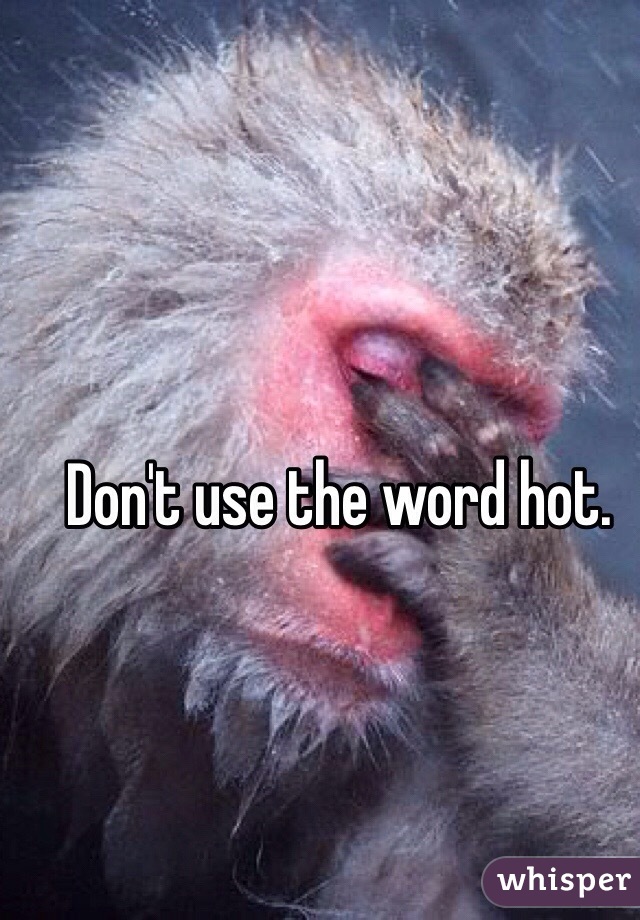 Don't use the word hot. 