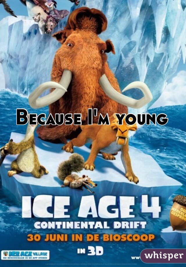 Because I'm young 