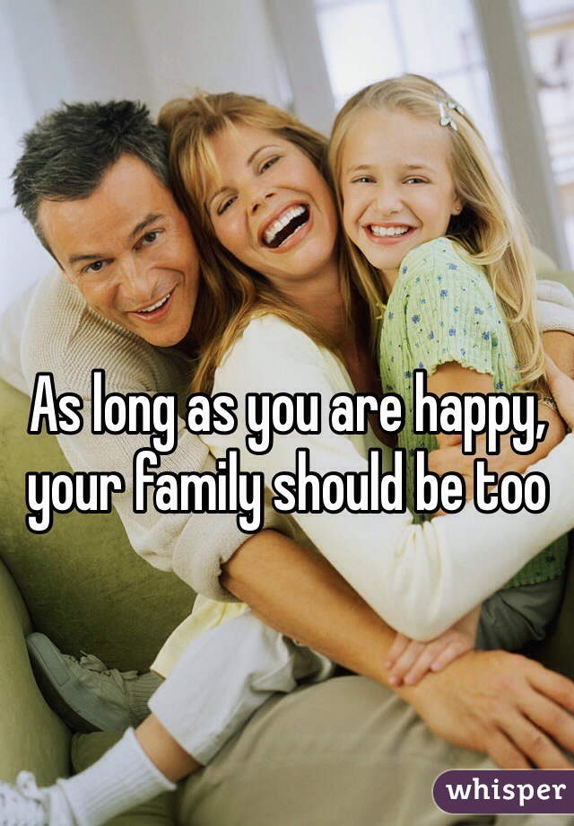 As long as you are happy, your family should be too 