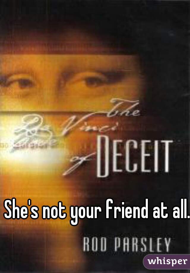 She's not your friend at all.
