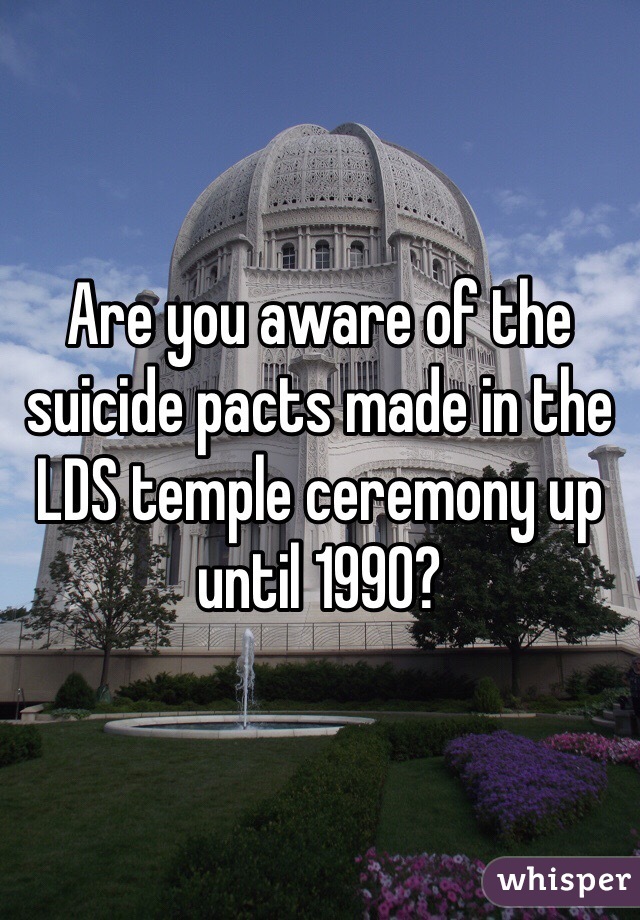 Are you aware of the suicide pacts made in the LDS temple ceremony up until 1990?