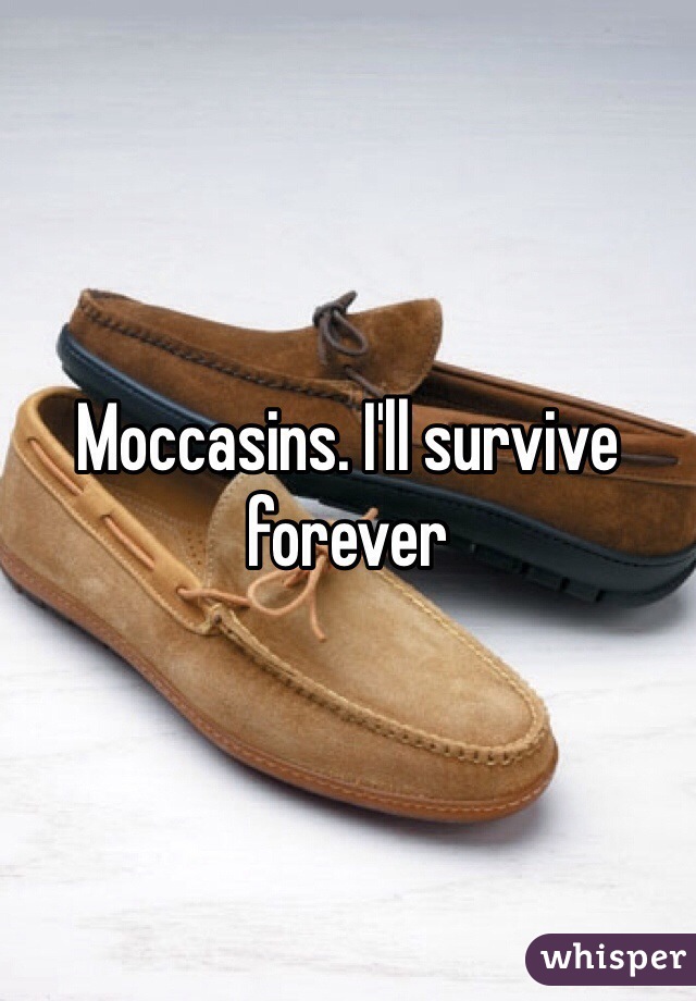 Moccasins. I'll survive forever