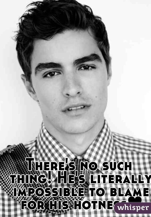There's no such thing! He's literally impossible to blame for his hotness❤