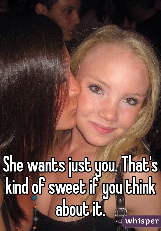 She wants just you. That's kind of sweet if you think about it.