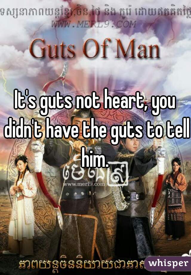 It's guts not heart, you didn't have the guts to tell him. 