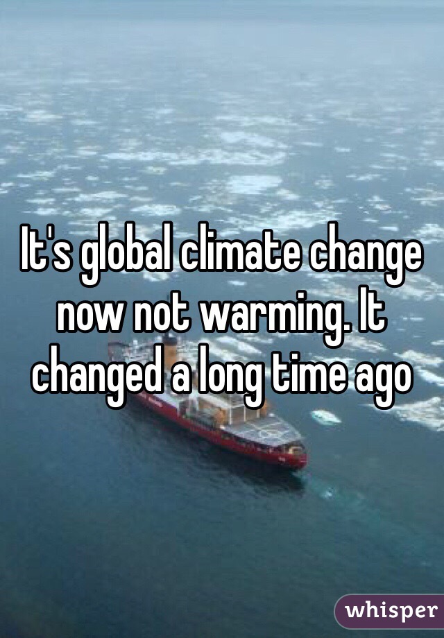 It's global climate change now not warming. It changed a long time ago 
