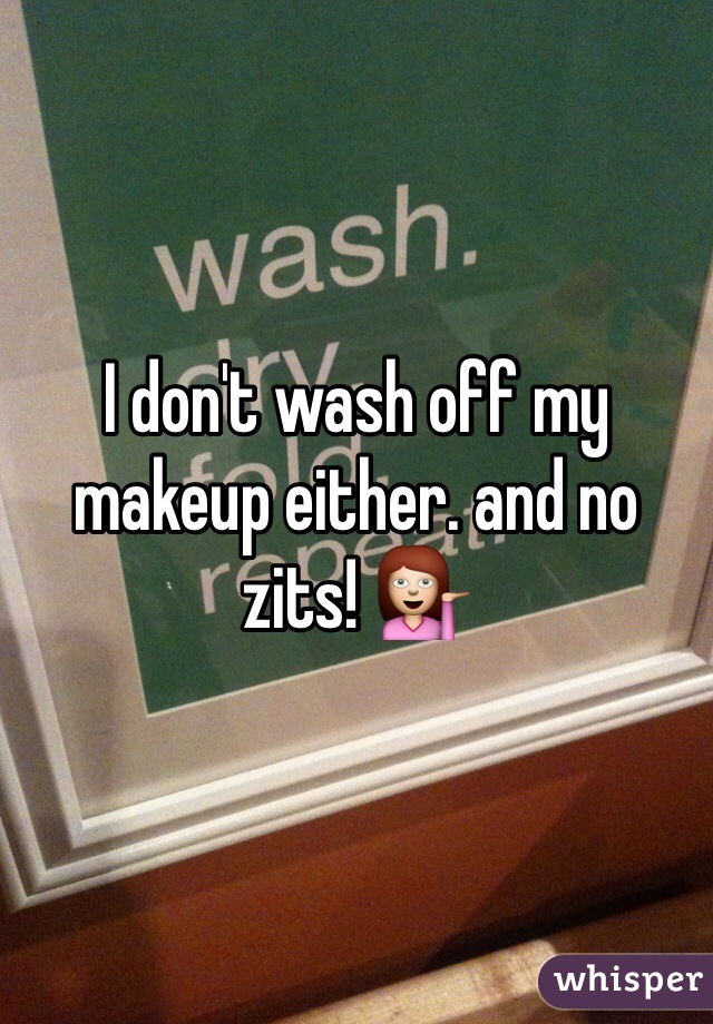 I don't wash off my makeup either. and no zits! 💁