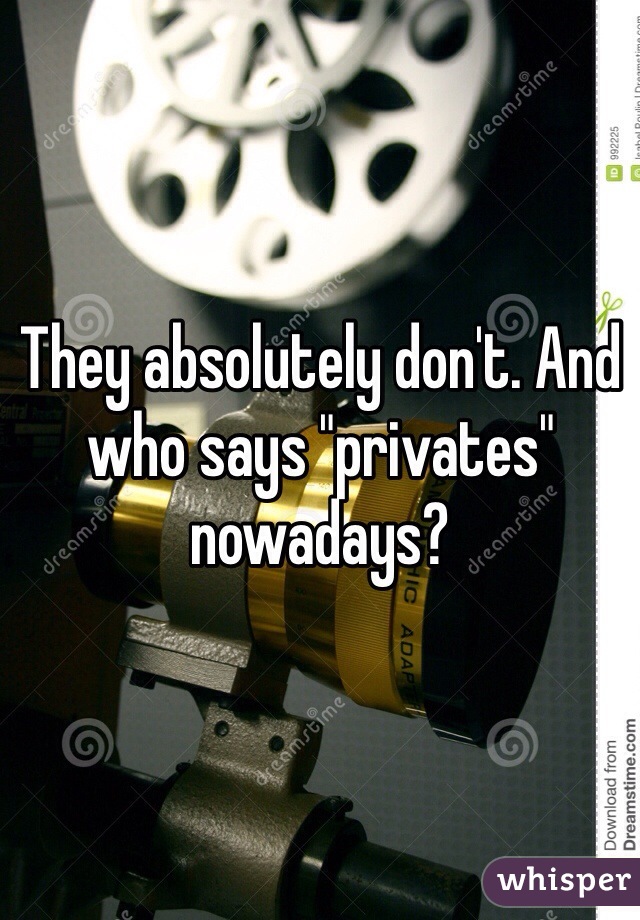 They absolutely don't. And who says "privates" nowadays? 