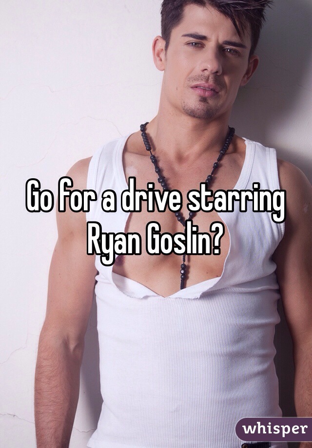 Go for a drive starring Ryan Goslin?