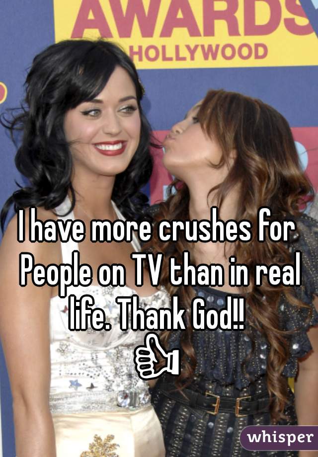 I have more crushes for People on TV than in real life. Thank God!! 
👍
