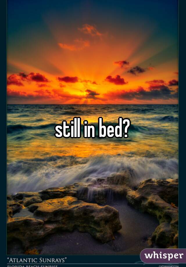 still in bed?