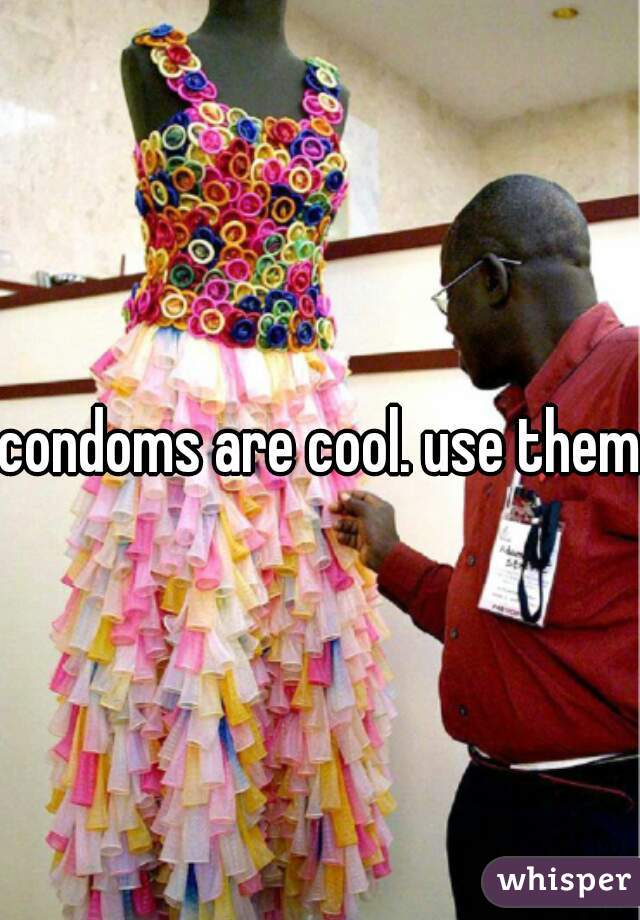 condoms are cool. use them.